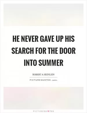He never gave up his search for the Door into Summer Picture Quote #1