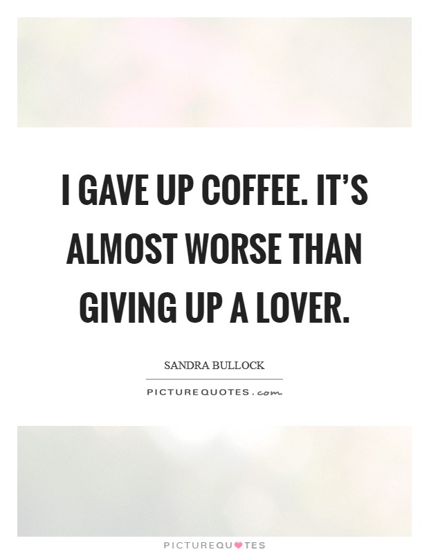 I gave up coffee. It's almost worse than giving up a lover. Picture Quote #1