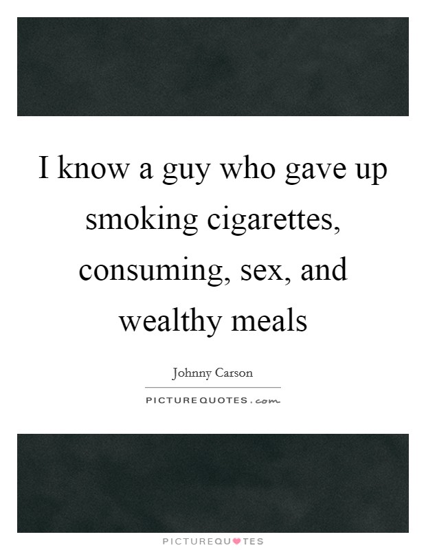 I know a guy who gave up smoking cigarettes, consuming, sex, and wealthy meals Picture Quote #1