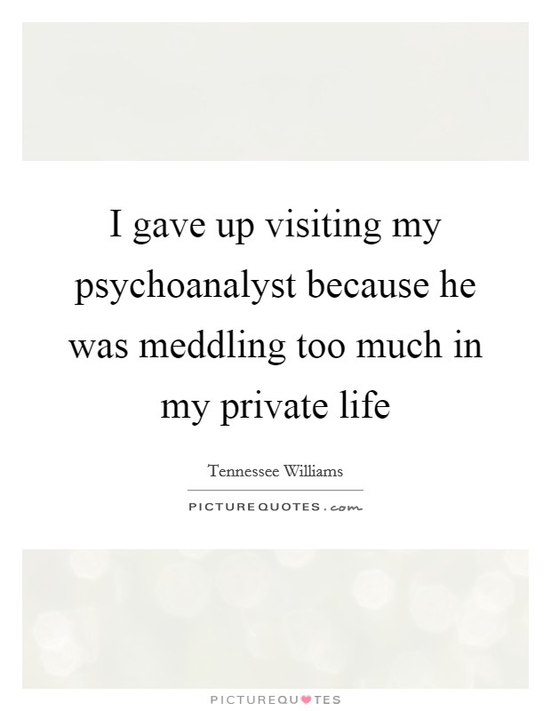I gave up visiting my psychoanalyst because he was meddling too much in my private life Picture Quote #1