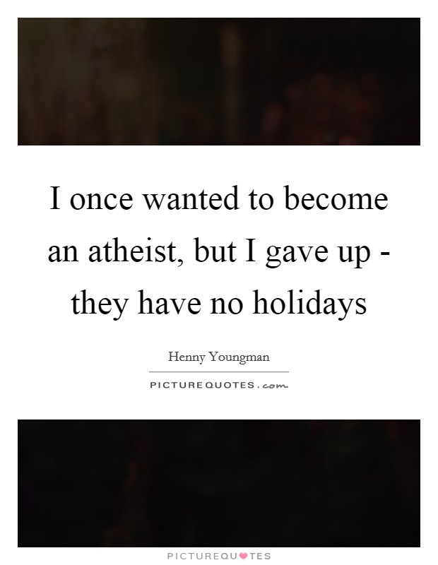 I once wanted to become an atheist, but I gave up - they have no holidays Picture Quote #1