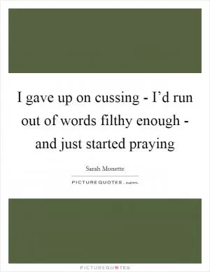 I gave up on cussing - I’d run out of words filthy enough - and just started praying Picture Quote #1