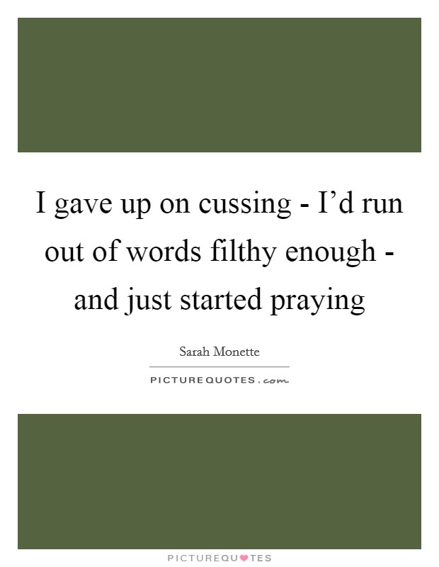 I gave up on cussing - I'd run out of words filthy enough - and just started praying Picture Quote #1
