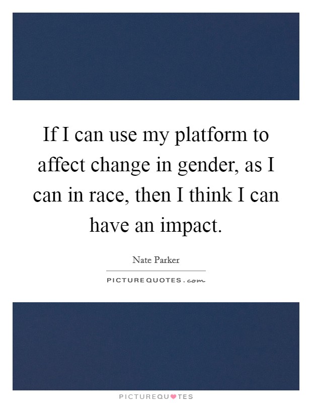 If I can use my platform to affect change in gender, as I can in race, then I think I can have an impact. Picture Quote #1