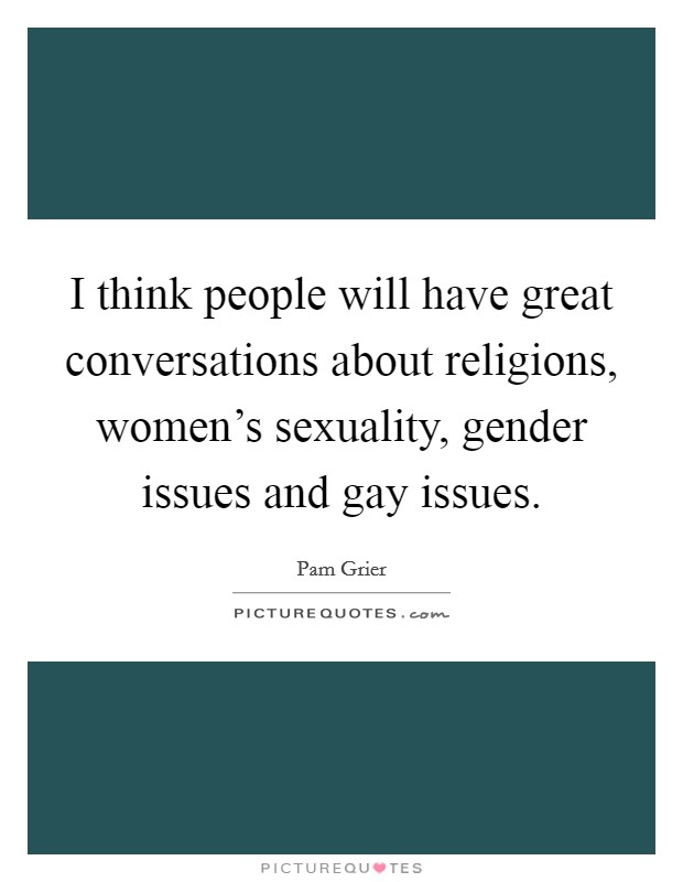 I think people will have great conversations about religions, women's sexuality, gender issues and gay issues. Picture Quote #1