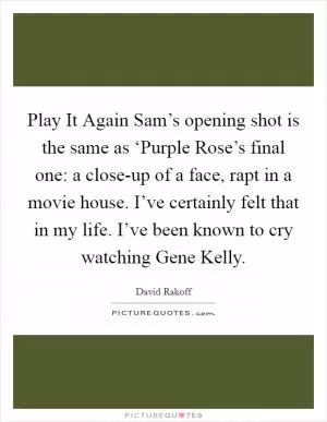Play It Again Sam’s opening shot is the same as ‘Purple Rose’s final one: a close-up of a face, rapt in a movie house. I’ve certainly felt that in my life. I’ve been known to cry watching Gene Kelly Picture Quote #1