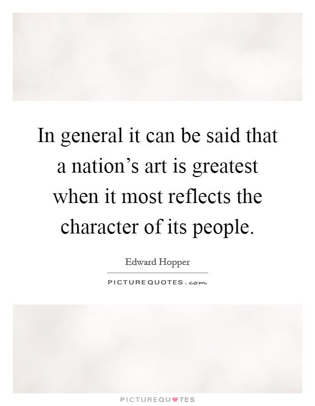 In general it can be said that a nation's art is greatest when it most reflects the character of its people. Picture Quote #1