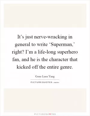 It’s just nerve-wracking in general to write ‘Superman,’ right? I’m a life-long superhero fan, and he is the character that kicked off the entire genre Picture Quote #1