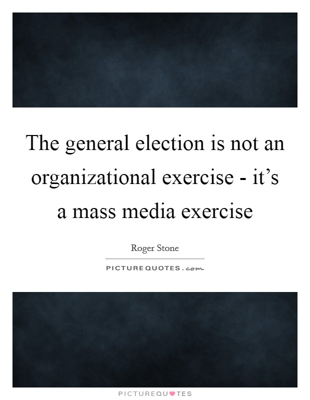 The general election is not an organizational exercise - it's a mass media exercise Picture Quote #1