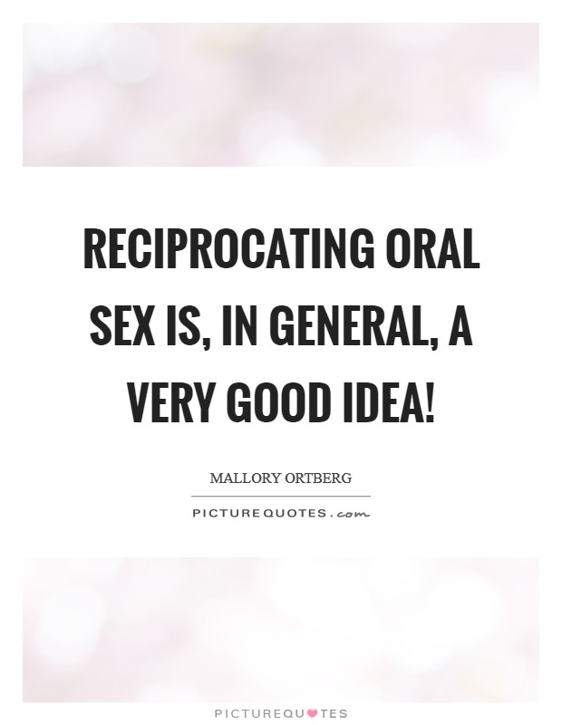 Reciprocating oral sex is, in general, a very good idea! Picture Quote #1