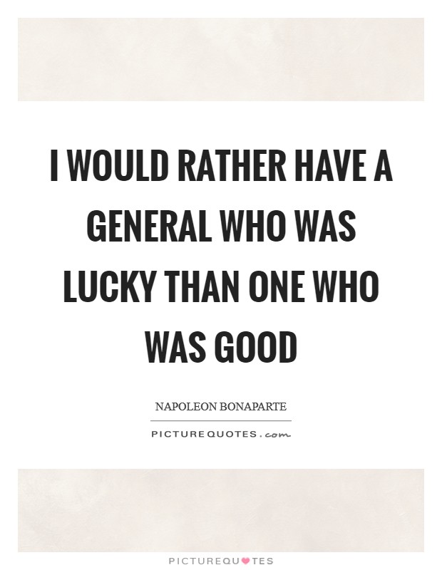 I would rather have a general who was lucky than one who was good Picture Quote #1
