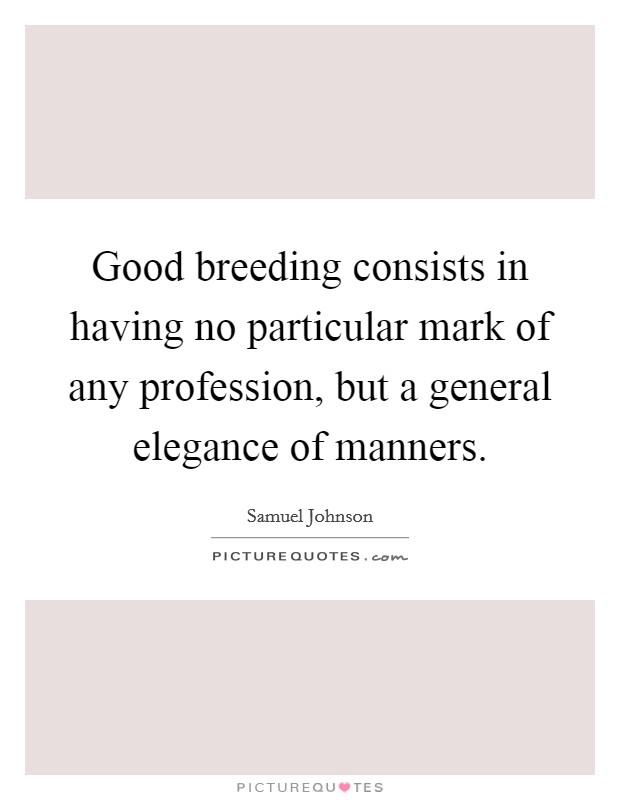 Good breeding consists in having no particular mark of any profession, but a general elegance of manners. Picture Quote #1