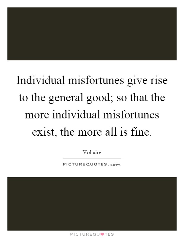 Individual misfortunes give rise to the general good; so that the more individual misfortunes exist, the more all is fine. Picture Quote #1