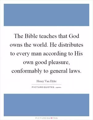 The Bible teaches that God owns the world. He distributes to every man according to His own good pleasure, conformably to general laws Picture Quote #1