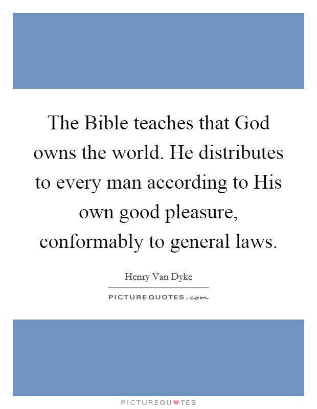 The Bible teaches that God owns the world. He distributes to every man according to His own good pleasure, conformably to general laws. Picture Quote #1