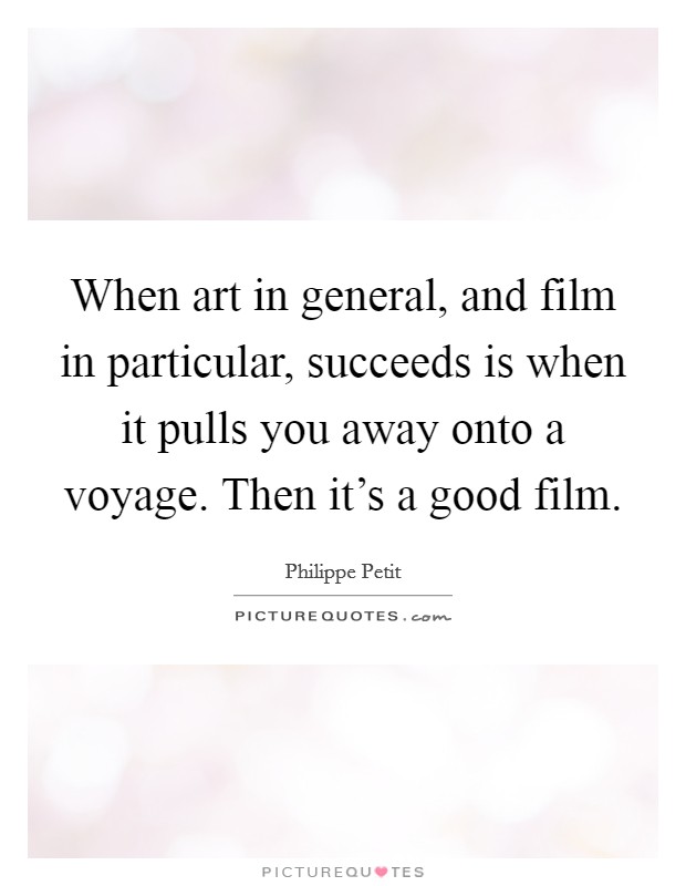 When art in general, and film in particular, succeeds is when it pulls you away onto a voyage. Then it's a good film. Picture Quote #1