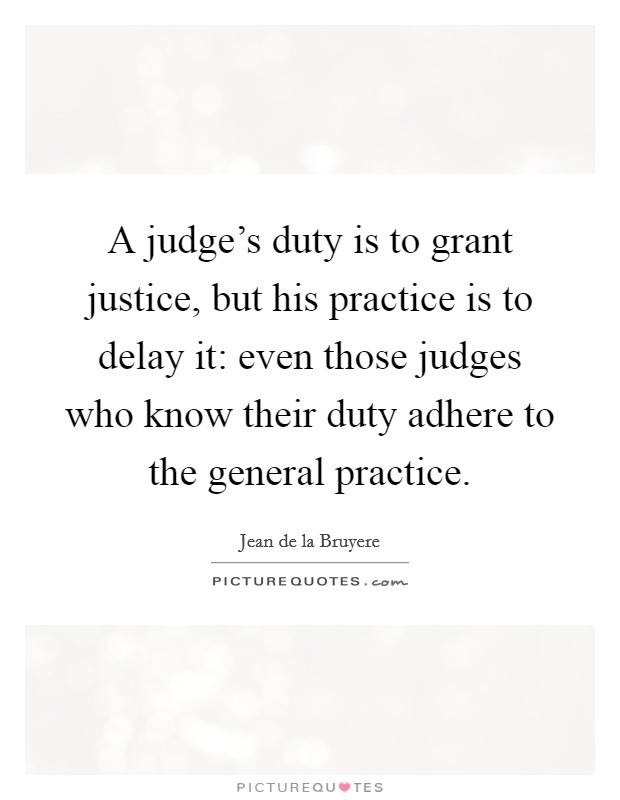 A judge's duty is to grant justice, but his practice is to delay it: even those judges who know their duty adhere to the general practice. Picture Quote #1