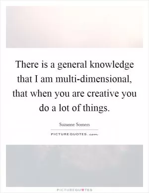 There is a general knowledge that I am multi-dimensional, that when you are creative you do a lot of things Picture Quote #1
