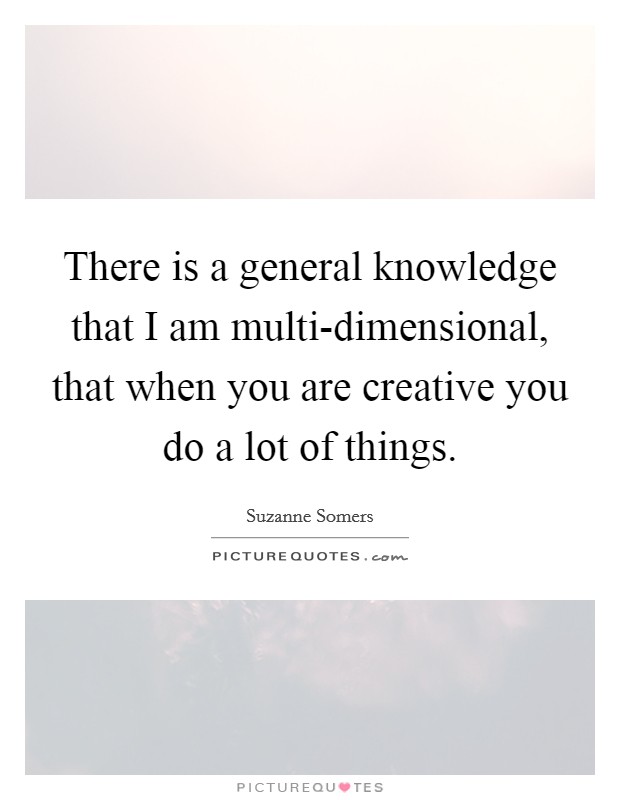 There is a general knowledge that I am multi-dimensional, that when you are creative you do a lot of things. Picture Quote #1