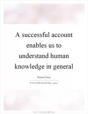 A successful account enables us to understand human knowledge in general Picture Quote #1