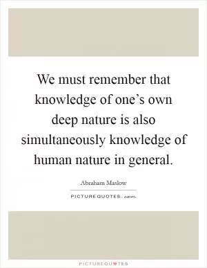 We must remember that knowledge of one’s own deep nature is also simultaneously knowledge of human nature in general Picture Quote #1