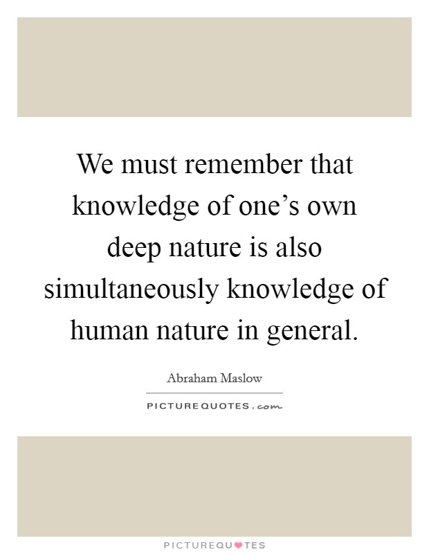 We must remember that knowledge of one's own deep nature is also simultaneously knowledge of human nature in general. Picture Quote #1
