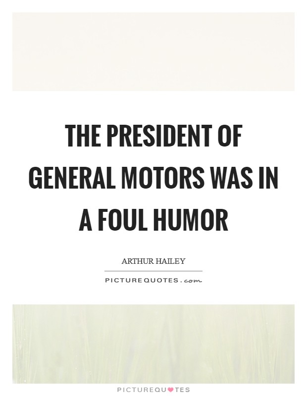 The president of General Motors was in a foul humor Picture Quote #1