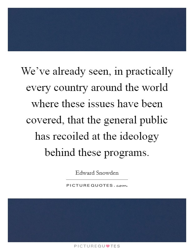 We've already seen, in practically every country around the world where these issues have been covered, that the general public has recoiled at the ideology behind these programs. Picture Quote #1