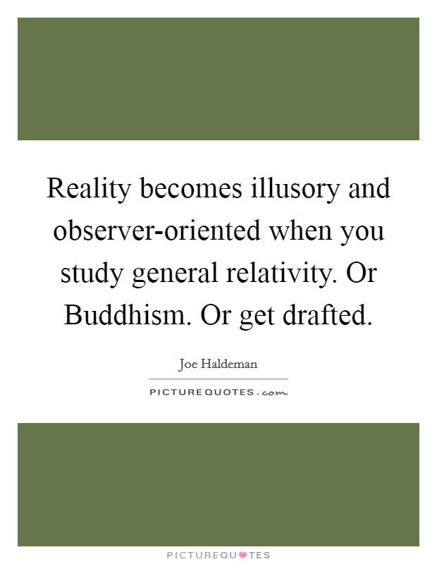 Reality becomes illusory and observer-oriented when you study general relativity. Or Buddhism. Or get drafted. Picture Quote #1
