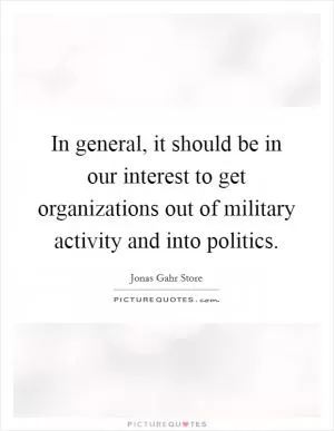 In general, it should be in our interest to get organizations out of military activity and into politics Picture Quote #1