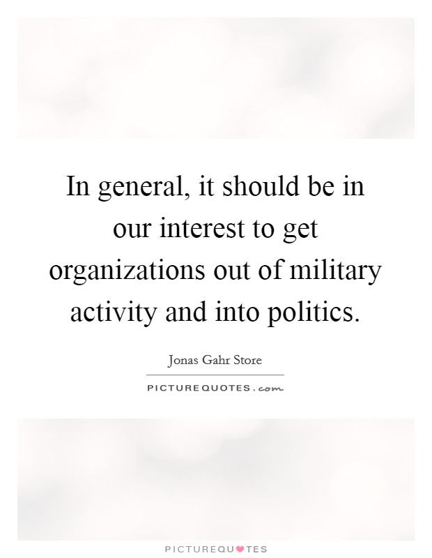 In general, it should be in our interest to get organizations out of military activity and into politics. Picture Quote #1