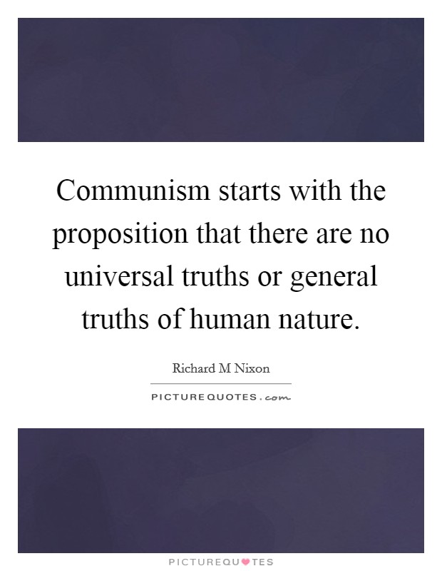 Communism starts with the proposition that there are no universal truths or general truths of human nature. Picture Quote #1