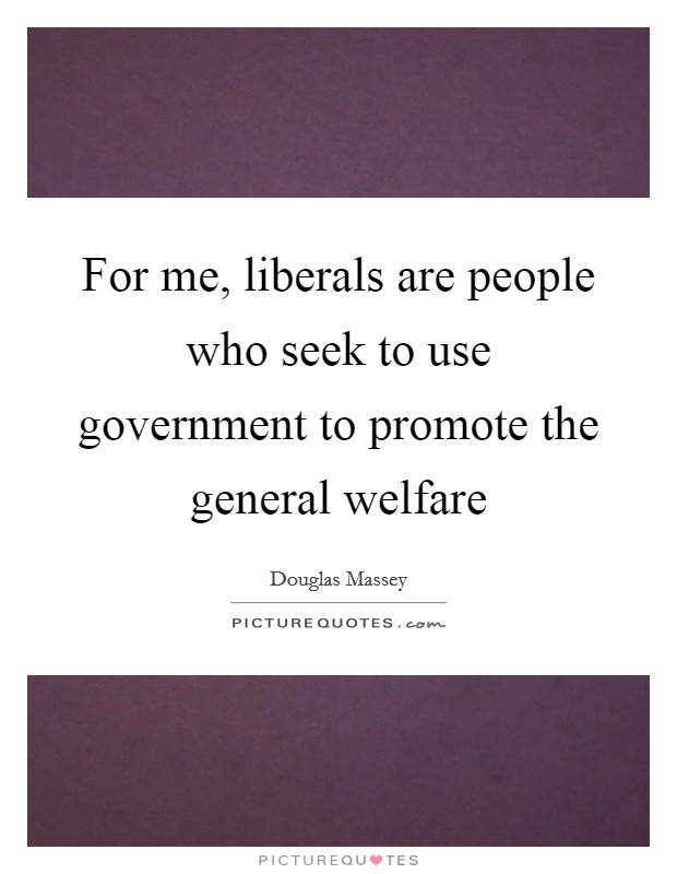For me, liberals are people who seek to use government to promote the general welfare Picture Quote #1