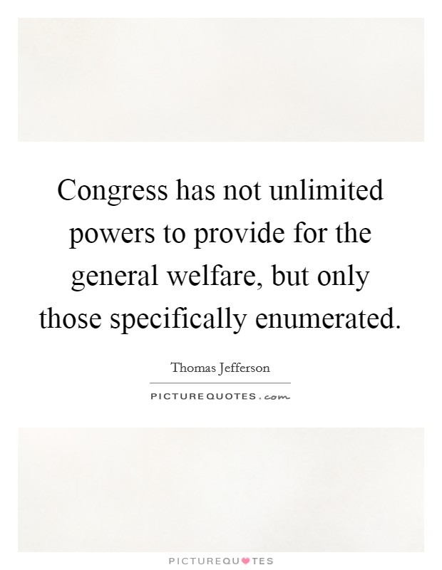Congress has not unlimited powers to provide for the general welfare, but only those specifically enumerated. Picture Quote #1
