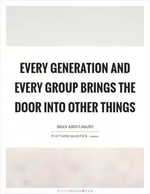 Every generation and every group brings the door into other things Picture Quote #1