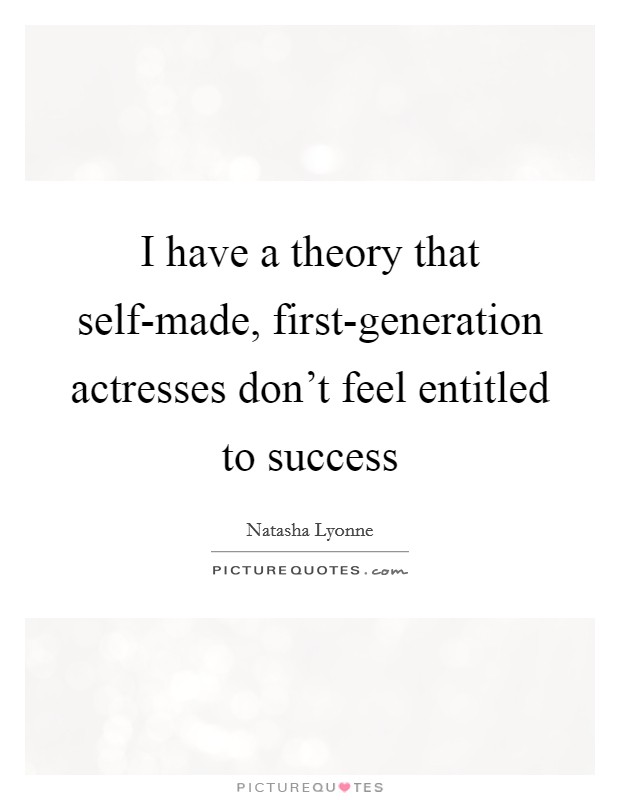 I have a theory that self-made, first-generation actresses don't feel entitled to success Picture Quote #1