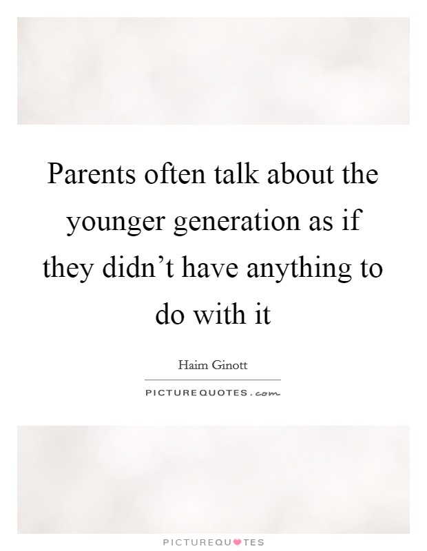 Parents often talk about the younger generation as if they didn't have anything to do with it Picture Quote #1