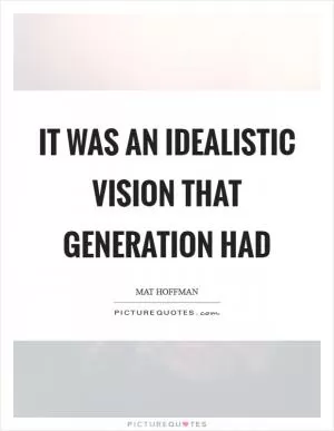 It was an idealistic vision that generation had Picture Quote #1
