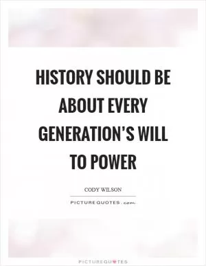 History should be about every generation’s will to power Picture Quote #1
