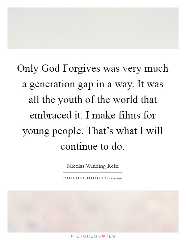Only God Forgives was very much a generation gap in a way. It was all the youth of the world that embraced it. I make films for young people. That's what I will continue to do. Picture Quote #1