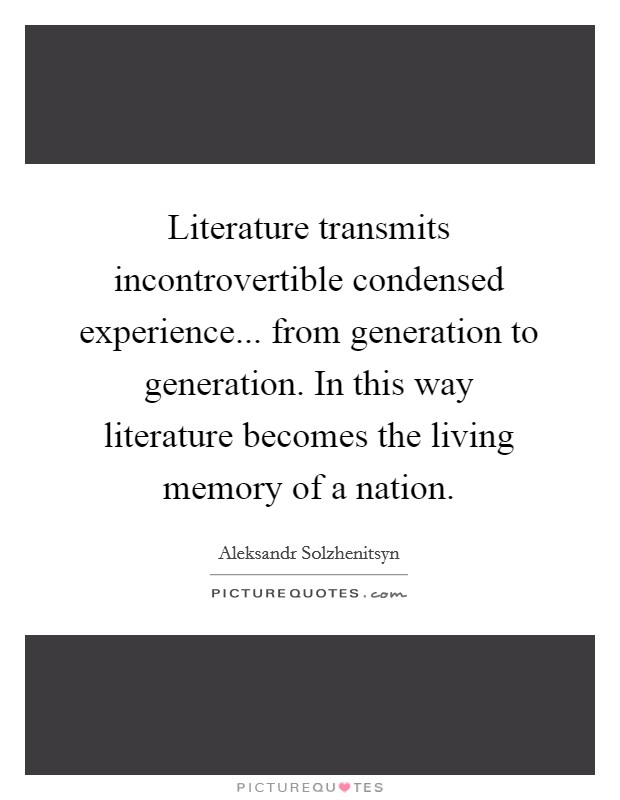 Literature transmits incontrovertible condensed experience... from generation to generation. In this way literature becomes the living memory of a nation. Picture Quote #1