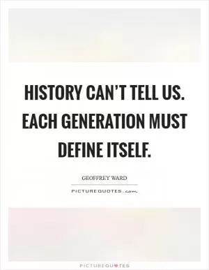 History can’t tell us. Each generation must define itself Picture Quote #1