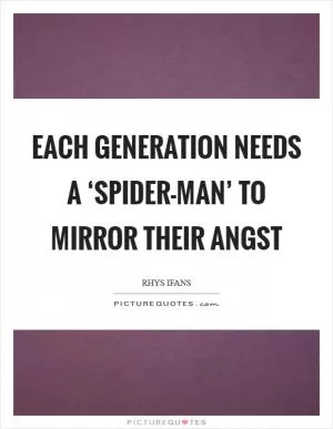 Each generation needs a ‘Spider-Man’ to mirror their angst Picture Quote #1