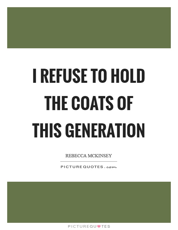 I refuse to hold the coats of this generation Picture Quote #1