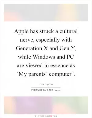 Apple has struck a cultural nerve, especially with Generation X and Gen Y, while Windows and PC are viewed in essence as ‘My parents’ computer’ Picture Quote #1