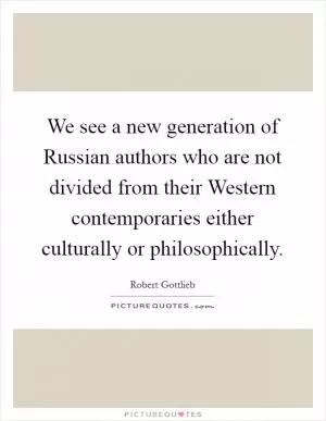 We see a new generation of Russian authors who are not divided from their Western contemporaries either culturally or philosophically Picture Quote #1