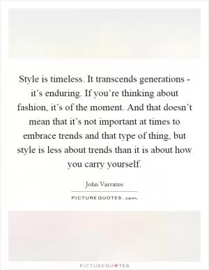 Style is timeless. It transcends generations - it’s enduring. If you’re thinking about fashion, it’s of the moment. And that doesn’t mean that it’s not important at times to embrace trends and that type of thing, but style is less about trends than it is about how you carry yourself Picture Quote #1
