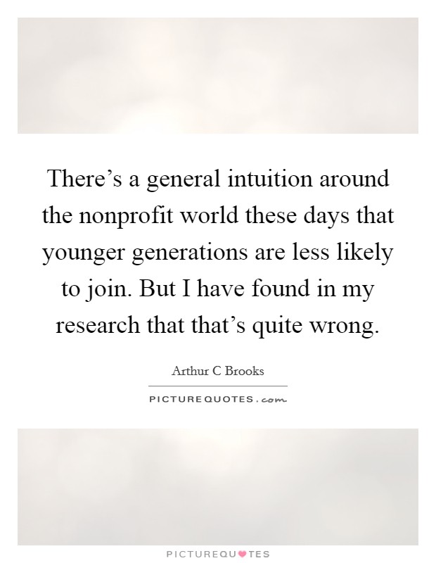 There's a general intuition around the nonprofit world these days that younger generations are less likely to join. But I have found in my research that that's quite wrong. Picture Quote #1