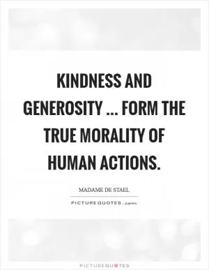 Kindness and generosity ... form the true morality of human actions Picture Quote #1