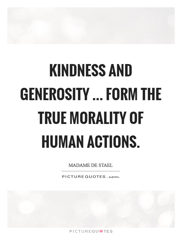 Kindness and generosity ... form the true morality of human actions. Picture Quote #1